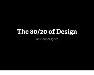 Jet Cooper Ignite
The 80/20 of Design
 