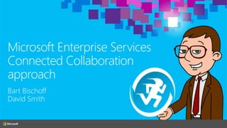 Microsoft Enterprise Services
Connected Collaboration
approach
Bart Bischoff
David Smith
 