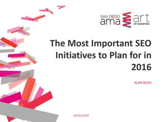 ALAN BUSH
The Most Important SEO
Initiatives to Plan for in
2016
 