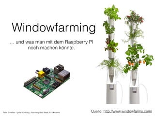 Windowfarming 
… und was man mit dem Raspberry PI 
Quelle: http://www.windowfarms.com/ 
noch machen könnte. 
Peter Scheffler - Ignite Nürnberg - Nürnberg Web Week 2014 #nueww 
 