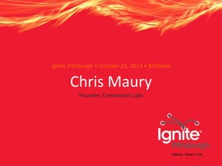 Ignite Pittsburgh • October 23, 2013 • Brillobox

Chris Maury
Founder, Conversant Labs

 