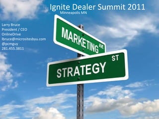 Ignite Dealer Summit 2011  Minneapolis MN Larry Bruce  President / CEO  OnlineDrive  [email_address] @pcmguy 281.455.3811 
