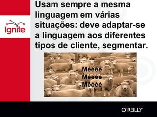 Usam sempre a mesma
linguagem em várias
situações: deve adaptar-se
a linguagem aos diferentes
tipos de cliente, segmentar.

           Méééé
           Méééé
           Méééé
 