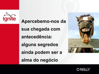 Apercebemo-nos da sua chegada com antecedência: alguns segredos ainda podem ser a alma do negócio 