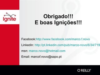 Obrigado!!! E boas Ignições!!! Facebook: http://www.facebook.com/marco.f.novo Linkedin:  http://pt.linkedin.com/pub/marco-novo/6/34/719 msn:  [email_address] Email: marcof.novo@sapo.pt 