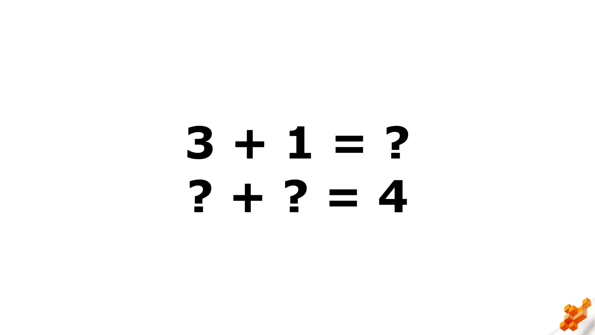 3 + 1 = ?
? + ? = 4
 