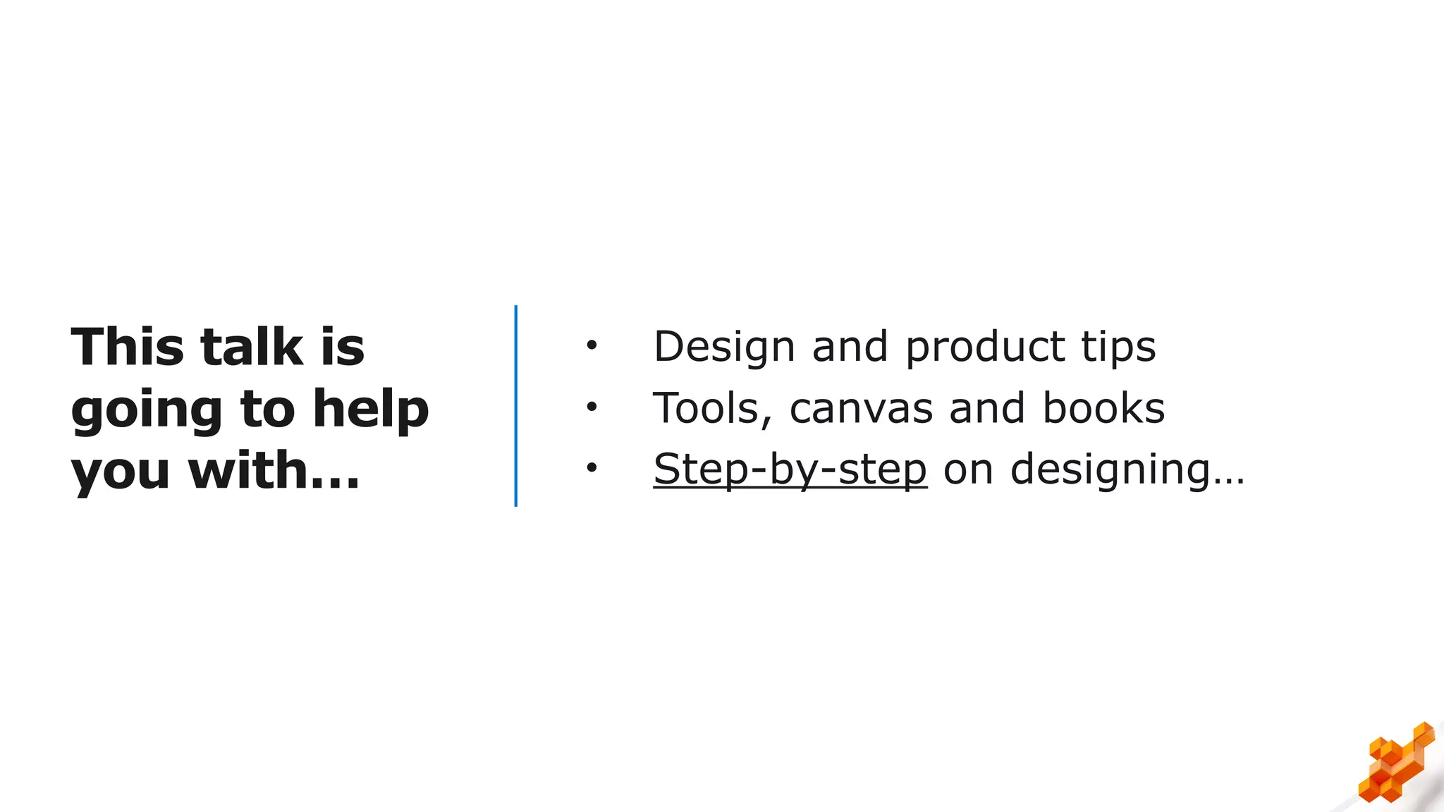 This talk is
going to help
you with…
• Design and product tips
• Tools, canvas and books
• Step-by-step on designing…
 