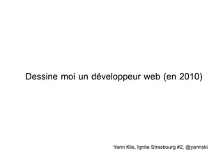 Dessine moi un développeur web (en 2010) Yann Klis, Ignite Strasbourg #2, @yannski 