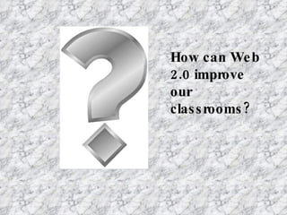 How can Web 2.0 improve our classrooms? 