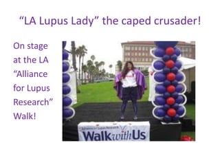 “LA Lupus Lady” the caped crusader!
On stage
at the LA
“Alliance
for Lupus
Research”
Walk!
 
