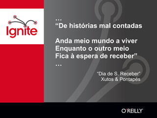 … “ De histórias mal contadas  Anda meio mundo a viver  Enquanto o outro meio  Fica à espera de receber” … “ Dia de S. Receber” Xutos & Pontapés 