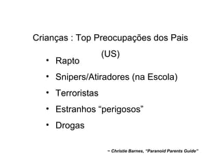 Crianças : Top Preocupações dos Pais (US) ~ Christie Barnes, “Paranoid Parents Guide” Rapto Snipers/Atiradores (na Escola) Terroristas Estranhos “perigosos” Drogas 