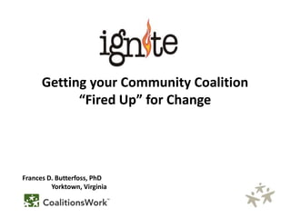 Getting your Community Coalition
“Fired Up” for Change

Frances D. Butterfoss, PhD
Yorktown, Virginia

 