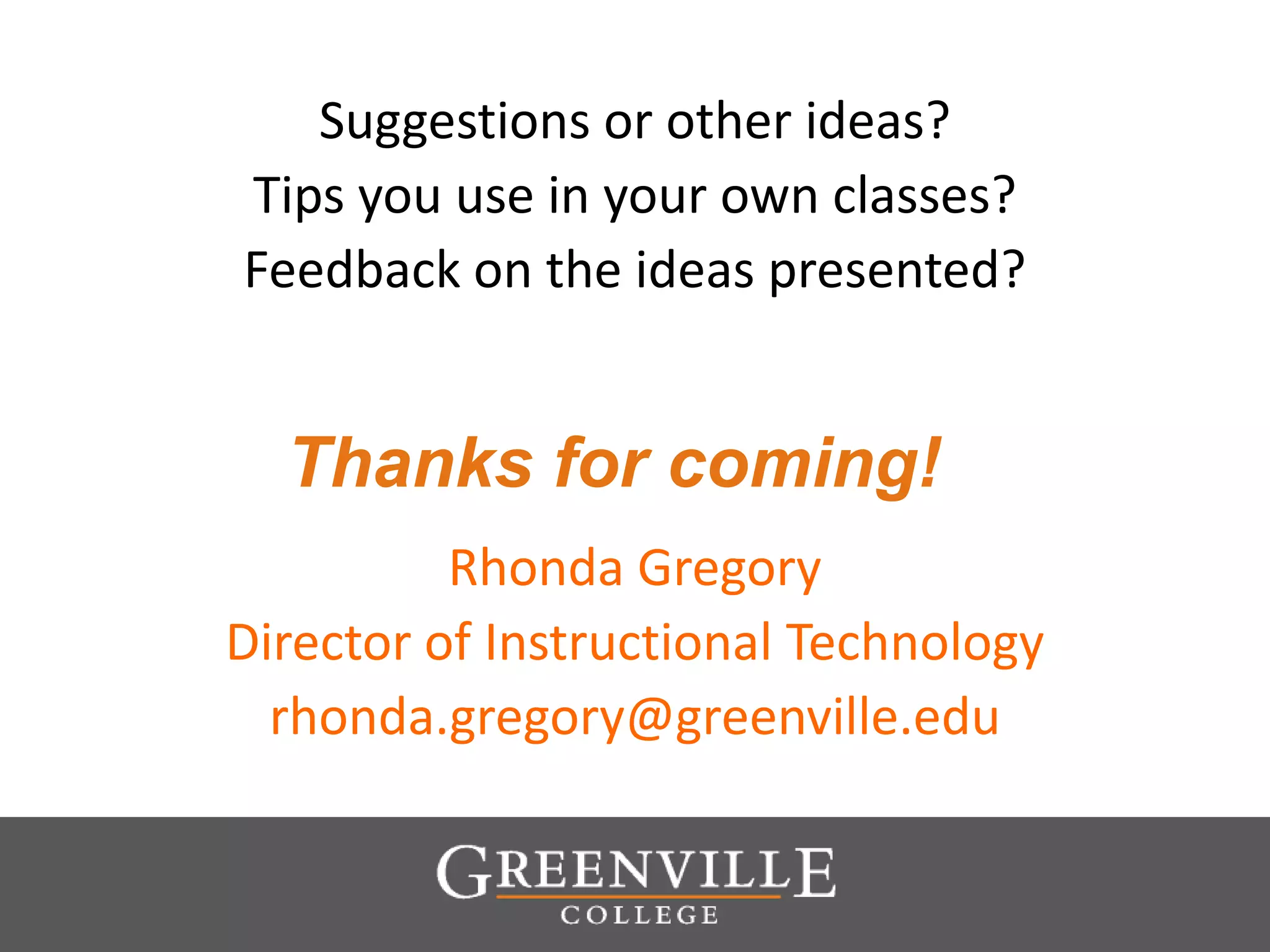 Thanks for coming!
Suggestions or other ideas?
Tips you use in your own classes?
Feedback on the ideas presented?
Rhonda Gregory
Director of Instructional Technology
rhonda.gregory@greenville.edu
 