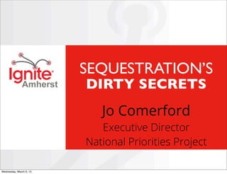 SEQUESTRATION’S
                         DIRTY SECRETS
                            Jo Comerford
                            Executive Director
                         National Priorities Project

Wednesday, March 6, 13
 