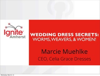 WEDDING DRESS SECRETS:
                        WORMS, WEAVERS, & WOMEN!

                           Marcie Muehlke
                          CEO, Celia Grace Dresses


Thursday, March 7, 13
 