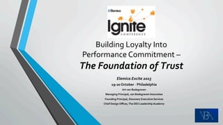 Building	Loyalty	Into	
Performance	Commitment	–		
The	Foundation	of	Trust	
Elemica	Excite	2015	
19-20	October	-	Philadelphia	
Art	van	Bodegraven	
Managing	Principal,	van	Bodegraven	Associates	
Founding	Principal,	Discovery	Executive	Services	
Chief	Design	Oﬃcer,	The	DES	Leadership	Academy	
 