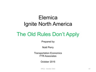 Elemica
Ignite North America
The Old Rules Don’t Apply
Prepared by
Noël Perry
Transportation Economics
FTR Associates
October 2015
HPCLC	-	October	2015	 67	
 