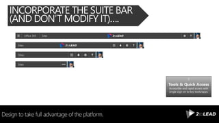 INCORPORATE THE SUITE BAR
(AND DON’T MODIFY IT)….
Design to take full advantage of the platform.
Tools & Quick Access
Accessible and rapid access with
single sign on to key tools/apps.
 