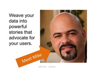 Weave your
data into
powerful
stories that
advocate for
your users.
IGNITE 2016 @UXDiane
 