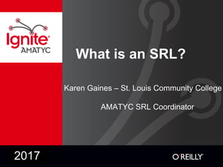 What is an SRL?
Karen Gaines – St. Louis Community College
AMATYC SRL Coordinator
2017
 