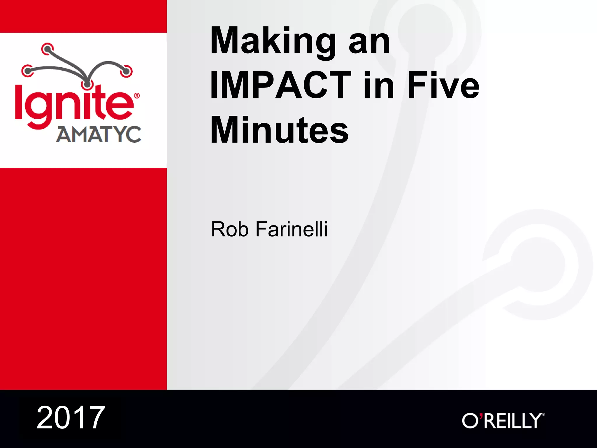 Making an
IMPACT in Five
Minutes
Rob Farinelli
2017
 