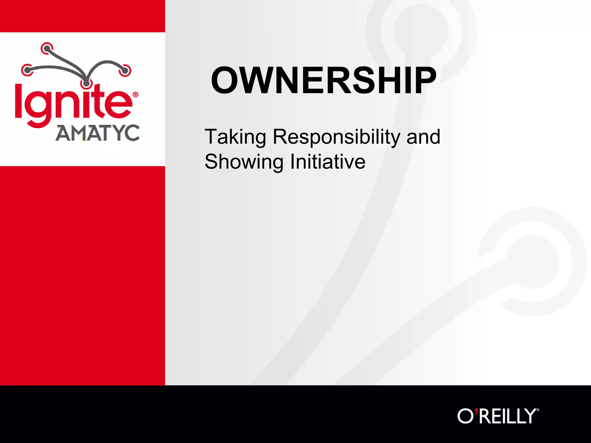 OWNERSHIP
Taking Responsibility and
Showing Initiative
 