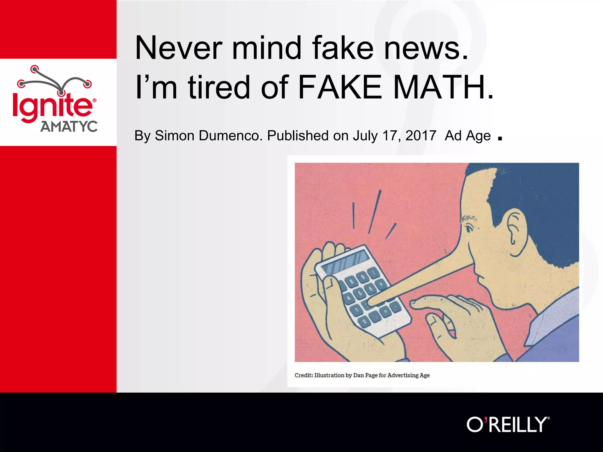 Never mind fake news.
I’m tired of FAKE MATH.
By Simon Dumenco. Published on July 17, 2017 Ad Age .
 