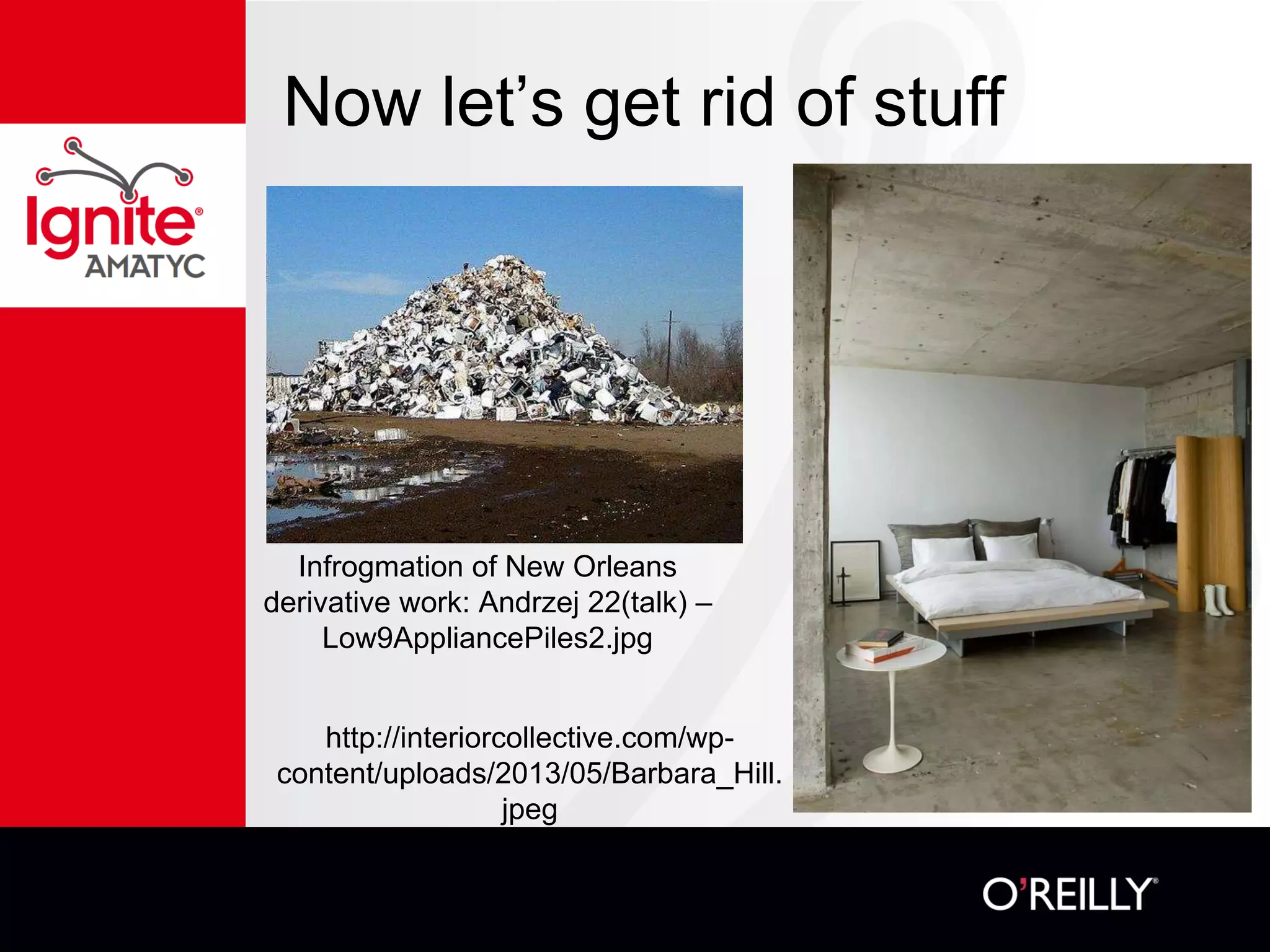 Now let’s get rid of stuff
Infrogmation of New Orleans
derivative work: Andrzej 22(talk) –
Low9AppliancePiles2.jpg
http://interiorcollective.com/wp-
content/uploads/2013/05/Barbara_Hill.
jpeg
 