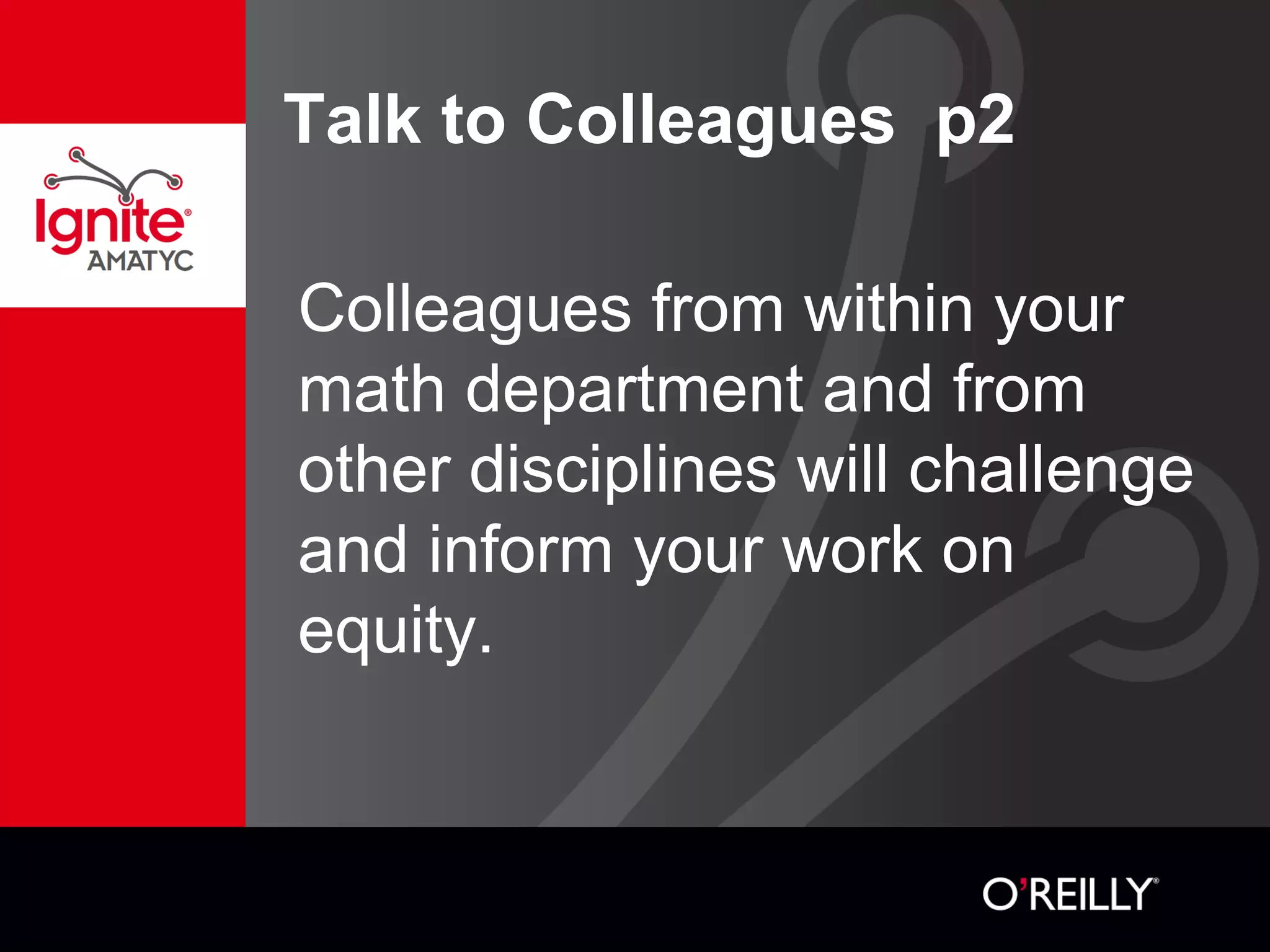 Colleagues from within your
math department and from
other disciplines will challenge
and inform your work on
equity.
Talk to Colleagues p2
 