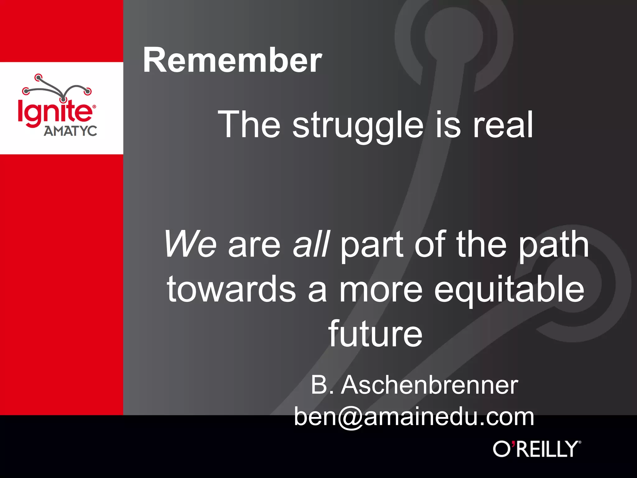 Remember
The struggle is real
We are all part of the path
towards a more equitable
future
B. Aschenbrenner
ben@amainedu.com
 