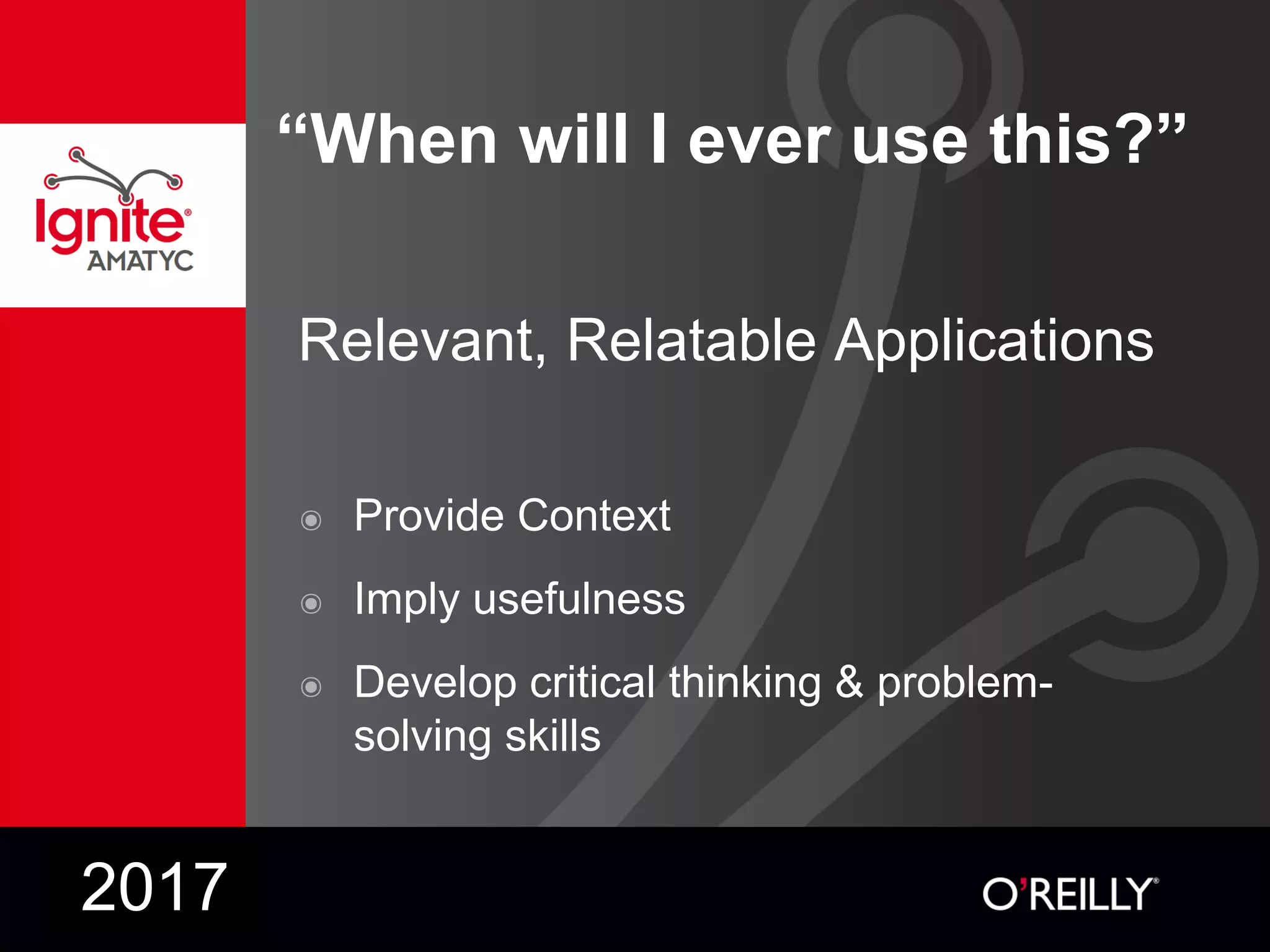 “When will I ever use this?”
Relevant, Relatable Applications
๏ Provide Context
๏ Imply usefulness
๏ Develop critical thinking & problem-
solving skills
2017
 