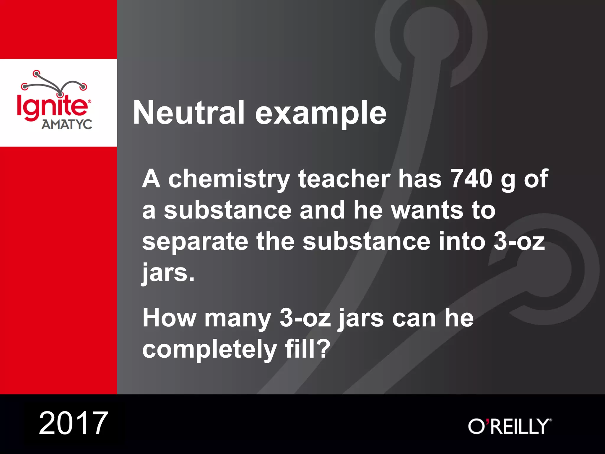 Neutral example
A chemistry teacher has 740 g of
a substance and he wants to
separate the substance into 3-oz
jars.
How many 3-oz jars can he
completely fill?
2017
 