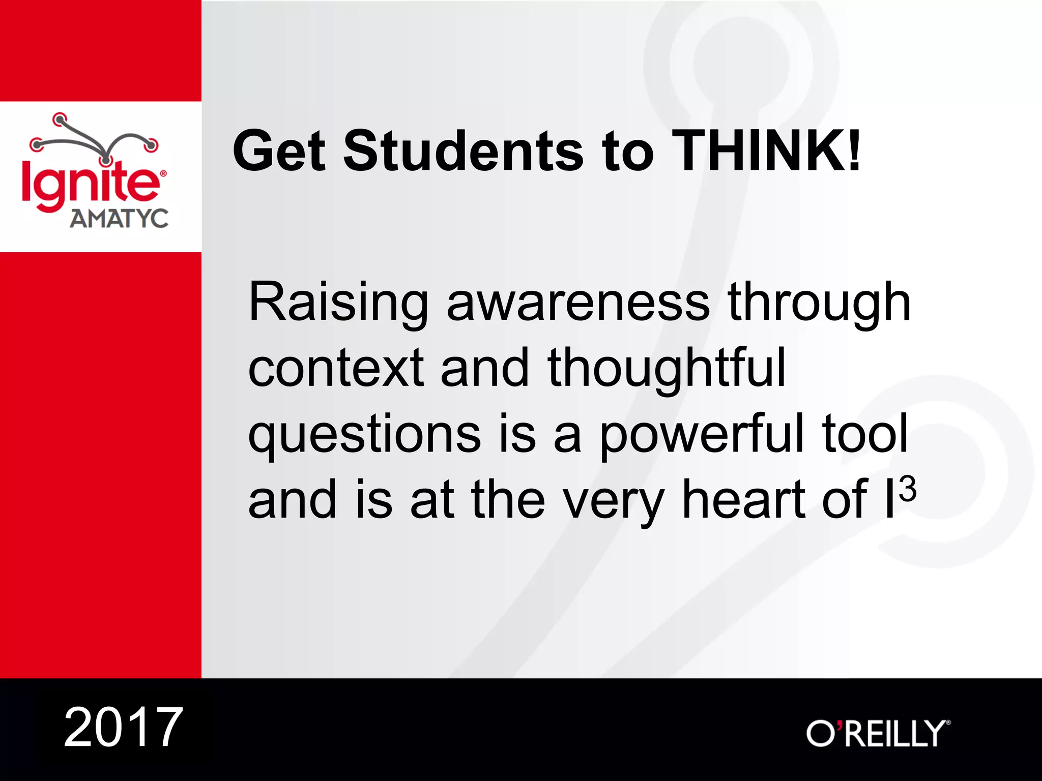 Get Students to THINK!
Raising awareness through
context and thoughtful
questions is a powerful tool
and is at the very heart of I3
2017
 