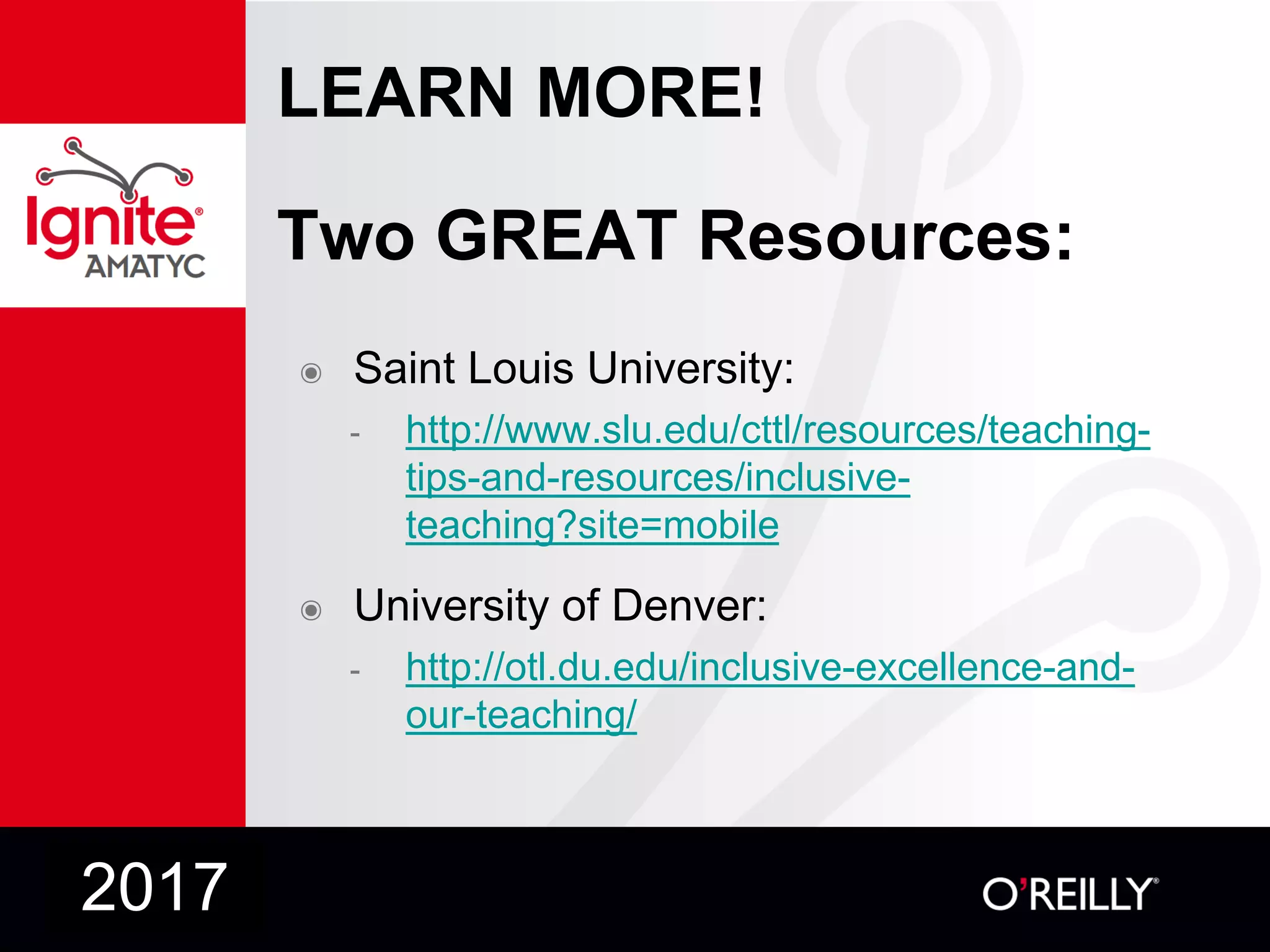 LEARN MORE!
Two GREAT Resources:
๏ Saint Louis University:
- http://www.slu.edu/cttl/resources/teaching-
tips-and-resources/inclusive-
teaching?site=mobile
๏ University of Denver:
- http://otl.du.edu/inclusive-excellence-and-
our-teaching/
2017
 