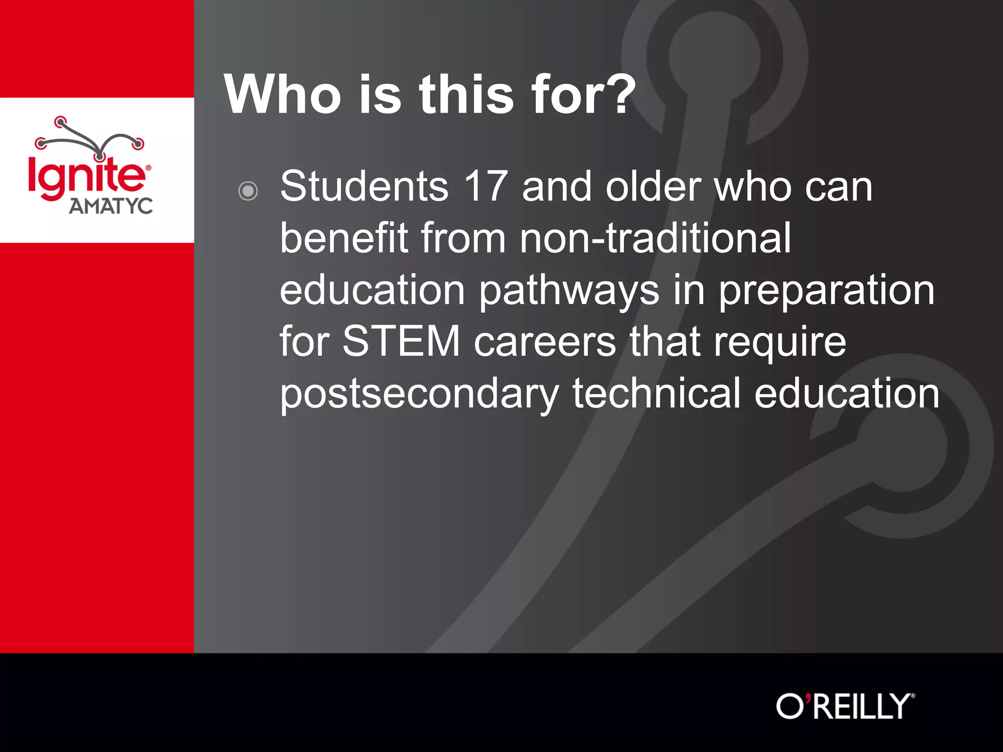 Who is this for?
๏ Students 17 and older who can
benefit from non-traditional
education pathways in preparation
for STEM careers that require
postsecondary technical education
 