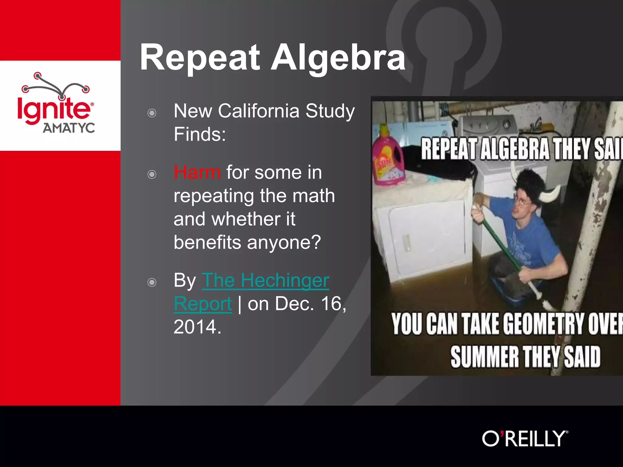 Repeat Algebra
๏ New California Study
Finds:
๏ Harm for some in
repeating the math
and whether it
benefits anyone?
๏ By The Hechinger
Report | on Dec. 16,
2014.
 