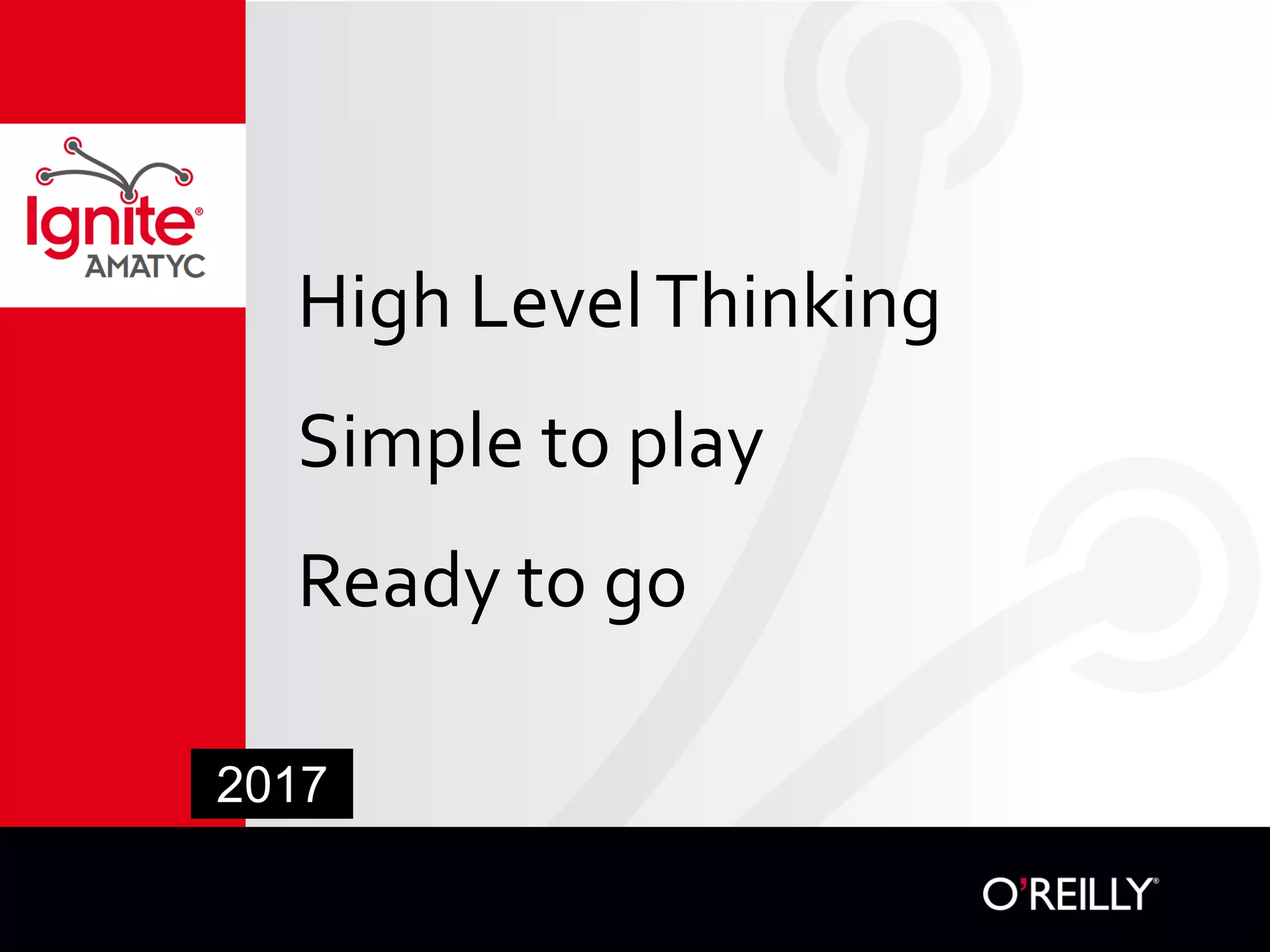 2017
High LevelThinking
Simple to play
Ready to go
 