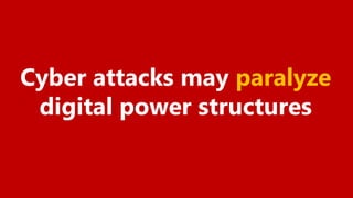 Cyber attacks may paralyze
digital power structures
 