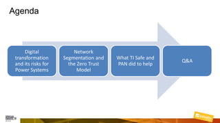 Agenda
Digital
transformation
and its risks for
Power Systems
Network
Segmentation and
the Zero Trust
Model
What TI Safe and
PAN did to help
Q&A
 