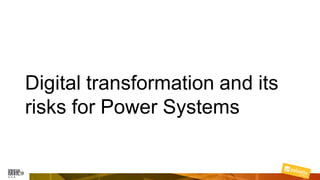Digital transformation and its
risks for Power Systems
 
