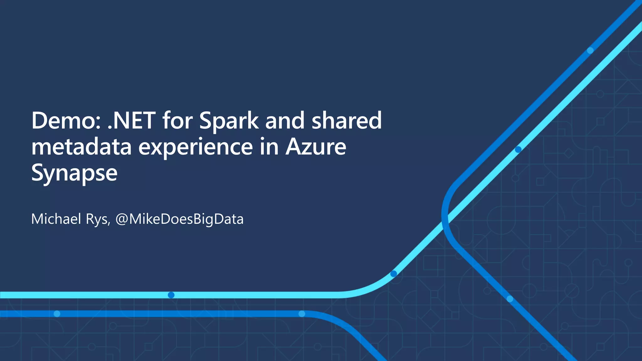 Demo: .NET for Spark and shared
metadata experience in Azure
Synapse
Michael Rys, @MikeDoesBigData
 