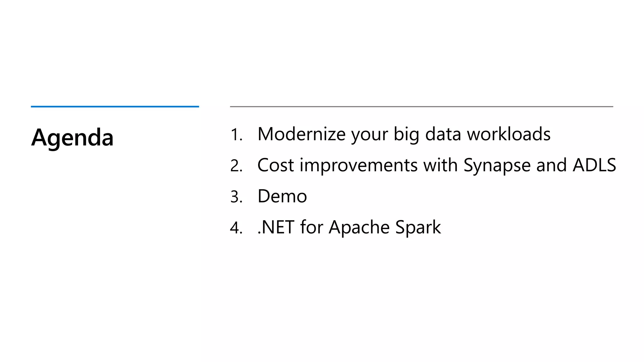 Agenda 1. Modernize your big data workloads
2. Cost improvements with Synapse and ADLS
3. Demo
4. .NET for Apache Spark
 