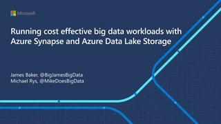Running cost effective big data workloads with
Azure Synapse and Azure Data Lake Storage
James Baker, @BigJamesBigData
Michael Rys, @MikeDoesBigData
 