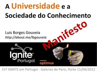 A Universidade e a
  Sociedade do Conhecimento

  Luis Borges Gouveia
  http://about.me/lbgouveia




21º IGNITE em Portugal - Galerias de Paris, Porto 11/04/2012
 