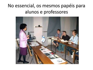 No essencial, os mesmos papéis para
       alunos e professores
 