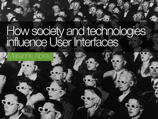 How society and technologies
influence User Interfaces
Marianne Abreu
 
