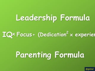 Leadership Formula

IQx                     2
      Focus + (Dedication x experien


      Parenting Formula
                               @glehel
 