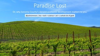 Paradise Lost
Or, why Sonoma County’s skewed economic development matters to you.
@joshsimmons | biz + tech + science + art = a whole lot of geek

 