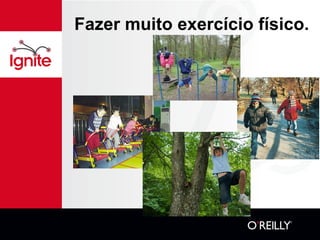 Fazer muito exercício físico. 